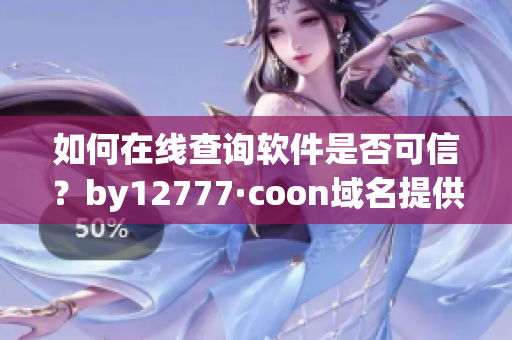 如何在线查询软件是否可信？by12777·coon域名提供实用工具！