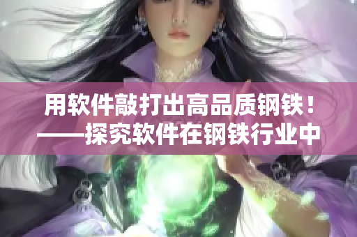用软件敲打出高品质钢铁！——探究软件在钢铁行业中的应用价值