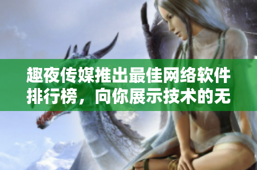 趣夜传媒推出最佳网络软件排行榜，向你展示技术的无限可能！