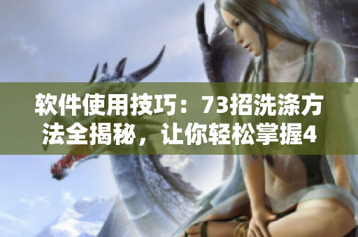 软件使用技巧：73招洗涤方法全揭秘，让你轻松掌握43321细节