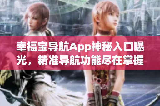 幸福宝导航App神秘入口曝光，精准导航功能尽在掌握