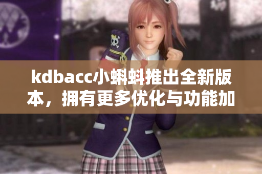 kdbacc小蝌蚪推出全新版本，拥有更多优化与功能加强