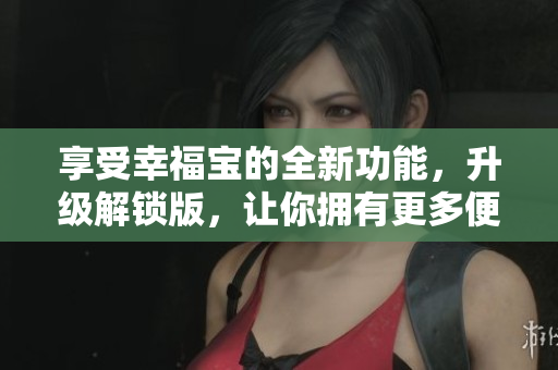 享受幸福宝的全新功能，升级解锁版，让你拥有更多便利