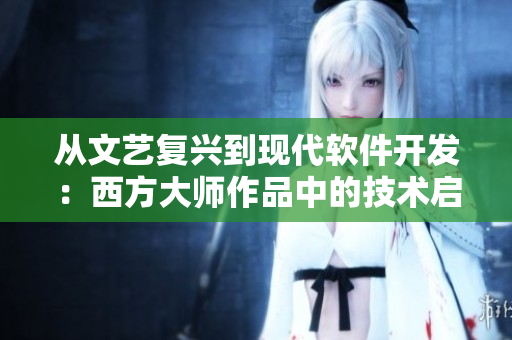 从文艺复兴到现代软件开发：西方大师作品中的技术启示