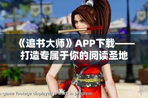 《追书大师》APP下载——打造专属于你的阅读圣地