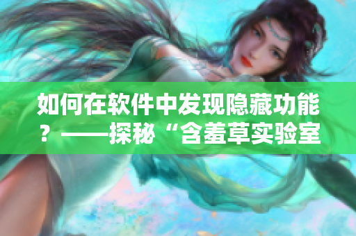 如何在软件中发现隐藏功能？——探秘“含羞草实验室”的秘密路线