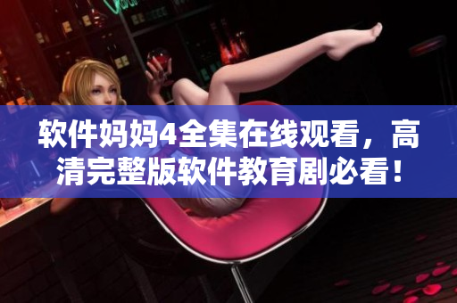 软件妈妈4全集在线观看，高清完整版软件教育剧必看！