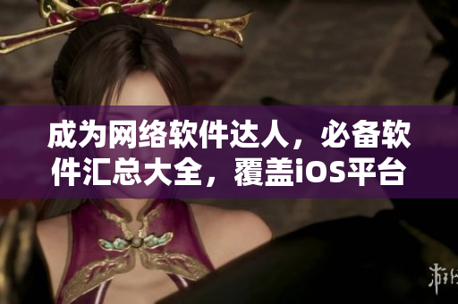 成为网络软件达人，必备软件汇总大全，覆盖iOS平台。