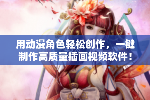 用动漫角色轻松创作，一键制作高质量插画视频软件！