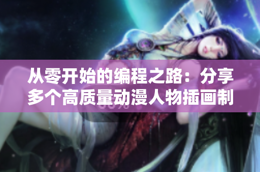 从零开始的编程之路：分享多个高质量动漫人物插画制作网站