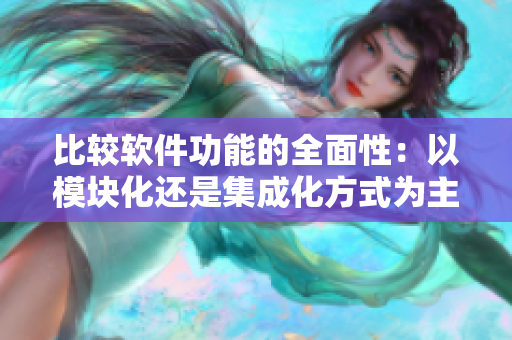 比较软件功能的全面性：以模块化还是集成化方式为主？