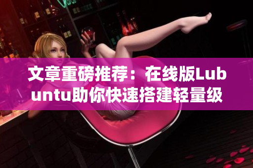 文章重磅推荐：在线版Lubuntu助你快速搭建轻量级软件系统！