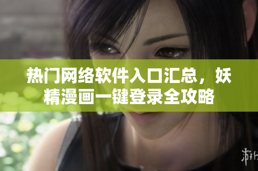 热门网络软件入口汇总，妖精漫画一键登录全攻略