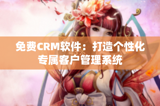 免费CRM软件：打造个性化专属客户管理系统