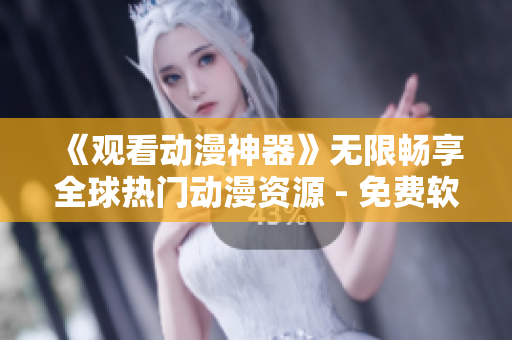 《观看动漫神器》无限畅享全球热门动漫资源 - 免费软件推荐