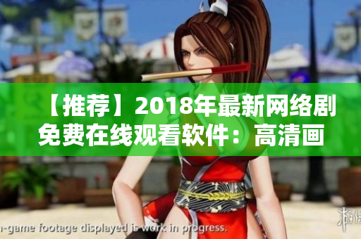 【推荐】2018年最新网络剧免费在线观看软件：高清画质，便捷体验！