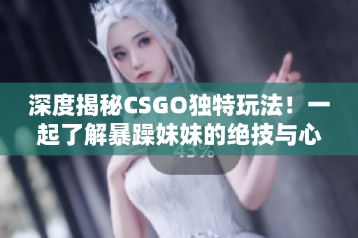 深度揭秘CSGO独特玩法！一起了解暴躁妹妹的绝技与心得