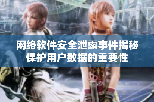 网络软件安全泄露事件揭秘保护用户数据的重要性