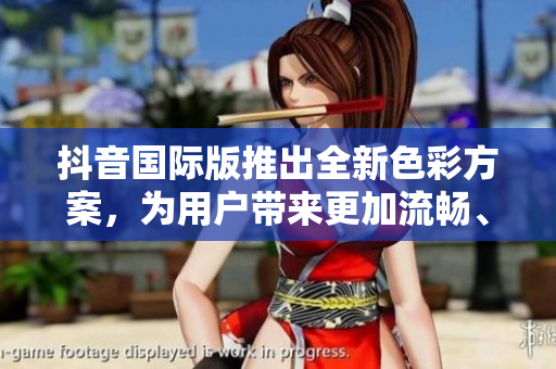 抖音国际版推出全新色彩方案，为用户带来更加流畅、美观的视觉体验