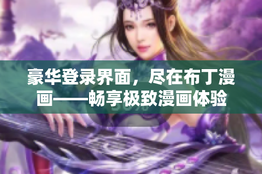 豪华登录界面，尽在布丁漫画——畅享极致漫画体验