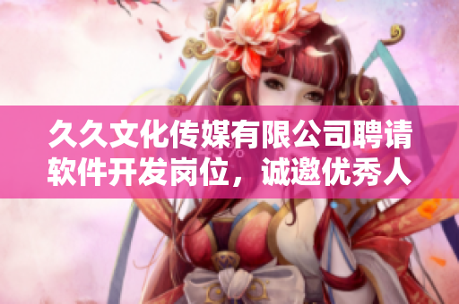 久久文化传媒有限公司聘请软件开发岗位，诚邀优秀人才加入