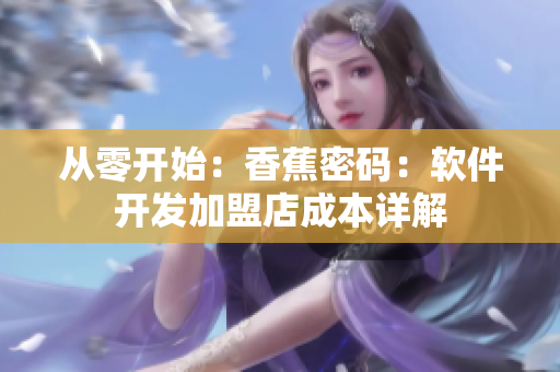 从零开始：香蕉密码：软件开发加盟店成本详解