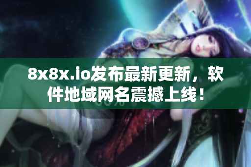 8x8x.io发布最新更新，软件地域网名震撼上线！