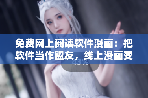 免费网上阅读软件漫画：把软件当作盟友，线上漫画变为患敌