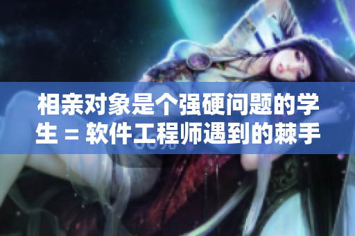 相亲对象是个强硬问题的学生 = 软件工程师遇到的棘手面试问题