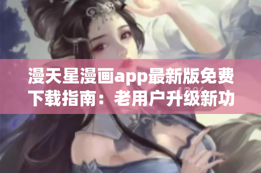 漫天星漫画app最新版免费下载指南：老用户升级新功能详解