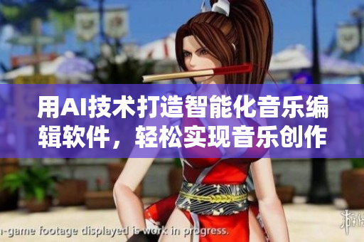 用AI技术打造智能化音乐编辑软件，轻松实现音乐创作与排练