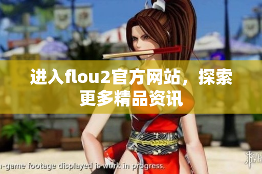 进入flou2官方网站，探索更多精品资讯