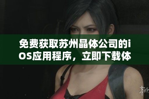 免费获取苏州晶体公司的iOS应用程序，立即下载体验创新软件