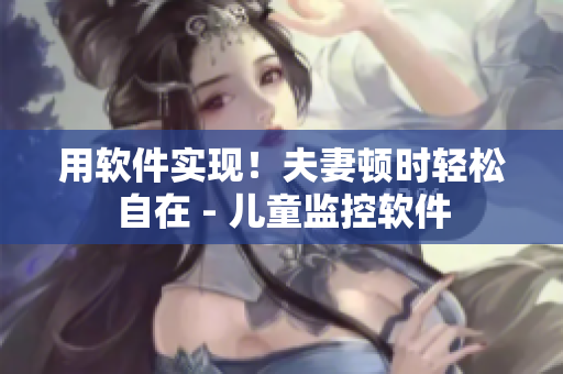 用软件实现！夫妻顿时轻松自在 - 儿童监控软件
