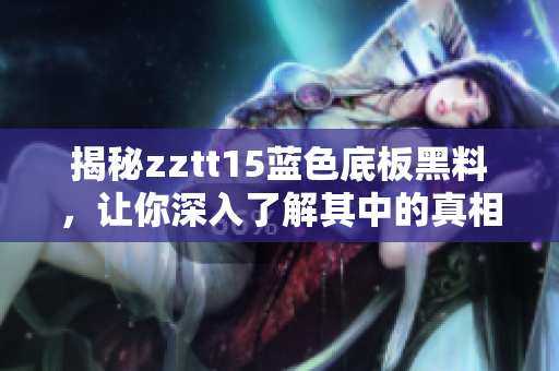揭秘zztt15蓝色底板黑料，让你深入了解其中的真相！