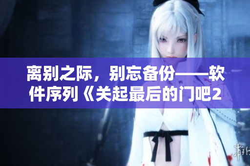 离别之际，别忘备份——软件序列《关起最后的门吧2樱花 第二季》