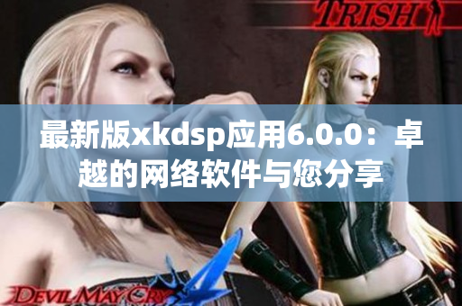 最新版xkdsp应用6.0.0：卓越的网络软件与您分享