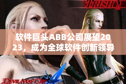 软件巨头ABB公司展望2023，成为全球软件创新领导者