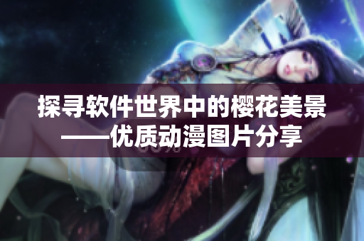 探寻软件世界中的樱花美景——优质动漫图片分享