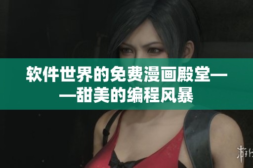 软件世界的免费漫画殿堂——甜美的编程风暴