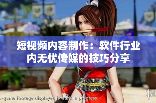 短视频内容制作：软件行业内无忧传媒的技巧分享
