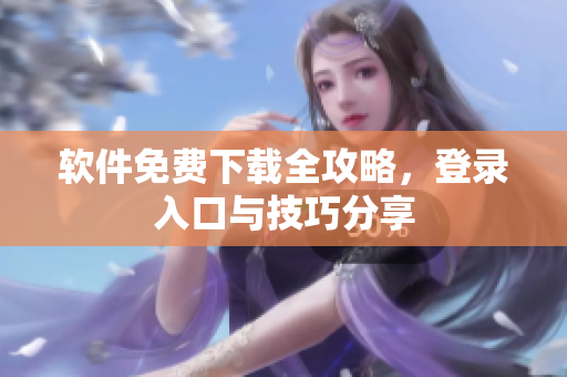 软件免费下载全攻略，登录入口与技巧分享