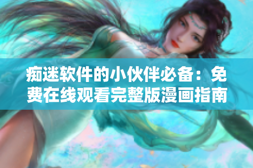 痴迷软件的小伙伴必备：免费在线观看完整版漫画指南