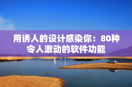 用诱人的设计感染你：80种令人激动的软件功能