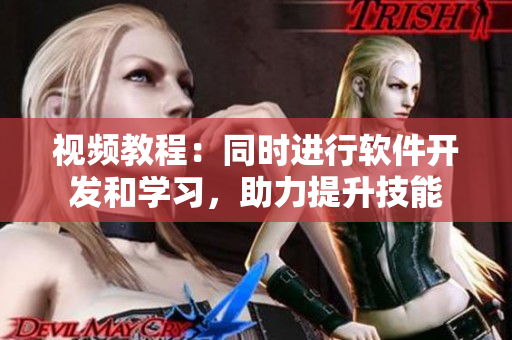 视频教程：同时进行软件开发和学习，助力提升技能