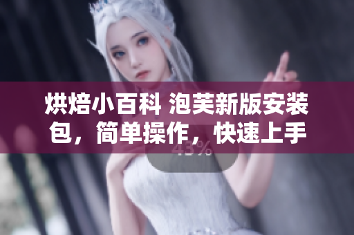 烘焙小百科 泡芙新版安装包，简单操作，快速上手