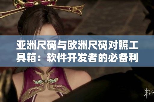 亚洲尺码与欧洲尺码对照工具箱：软件开发者的必备利器