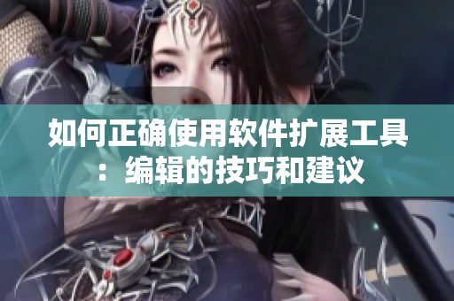如何正确使用软件扩展工具：编辑的技巧和建议