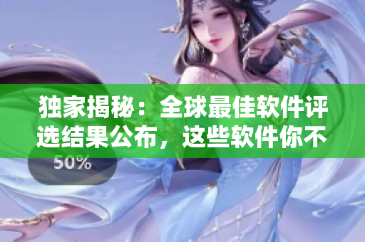 独家揭秘：全球最佳软件评选结果公布，这些软件你不能错过！