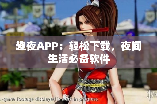 趣夜APP：轻松下载，夜间生活必备软件